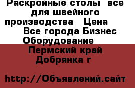 Раскройные столы, все для швейного производства › Цена ­ 4 900 - Все города Бизнес » Оборудование   . Пермский край,Добрянка г.